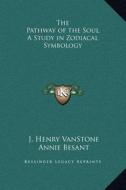 The Pathway of the Soul a Study in Zodiacal Symbology di J. Henry Vanstone, Annie Wood Besant edito da Kessinger Publishing