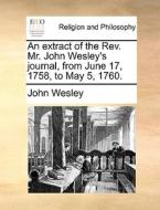 An Extract Of The Rev. Mr. John Wesley's Journal, From June 17, 1758, To May 5, 1760. di John Wesley edito da Gale Ecco, Print Editions