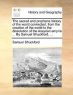 The Sacred And Prophane History Of The World Connected, From The Creation Of The World To The Dissolution Of The Assyrian Empire ... By Samuel Shuckfo di Samuel Shuckford edito da Gale Ecco, Print Editions