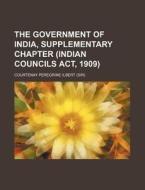 The Government of India, Supplementary Chapter (Indian Councils ACT, 1909) di Courtenay Ilbert edito da Rarebooksclub.com
