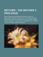 Witcher - The Witcher 2 Prologue: About Dragons, Aerondight, Anais La Valette, Archpriest, Aryan La Valette, at the Fore, Ballista, Barricade, Blood o di Source Wikia edito da Books LLC, Wiki Series