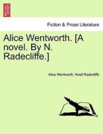 Alice Wentworth. [a Novel. By N. Radecliffe.] di Alice Wentworth, Noell Radecliffe edito da British Library, Historical Print Editions