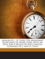 Memoir of ... H. Venn. the Missionary Secretariat of Henry Venn. with an Intr. and a Notice of West African Commerce by J. and H. Venn di William Knight, John Venn edito da Nabu Press