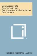 Variability of Psychometric Performances in Mental Diagnosis di Joseph Florian Jastak edito da Literary Licensing, LLC
