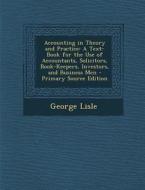Accounting in Theory and Practice: A Text-Book for the Use of Accountants, Solicitors, Book-Keepers, Investors, and Business Men di George Lisle edito da Nabu Press