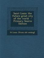 Saint Louis: The Future Great City of the World di St Louis [From Old Catalog] edito da Nabu Press