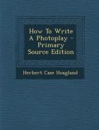 How to Write a Photoplay di Herbert Case Hoagland edito da Nabu Press