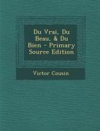 Du Vrai, Du Beau, & Du Bien di Victor Cousin edito da Nabu Press