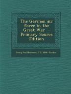The German Air Force in the Great War - Primary Source Edition di Georg Paul Neumann, J. E. 1898- Gurdon edito da Nabu Press
