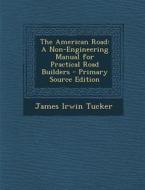The American Road: A Non-Engineering Manual for Practical Road Builders di James Irwin Tucker edito da Nabu Press