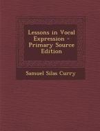 Lessons in Vocal Expression di Samuel Silas Curry edito da Nabu Press