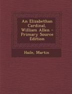 An Elizabethan Cardinal, William Allen - Primary Source Edition di Martin Haile edito da Nabu Press