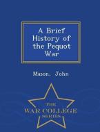 A Brief History of the Pequot War - War College Series di Mason John edito da WAR COLLEGE SERIES
