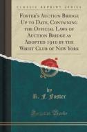 Foster's Auction Bridge Up To Date, Containing The Official Laws Of Auction Bridge As Adopted 1910 By The Whist Club Of New York (classic Reprint) di R F Foster edito da Forgotten Books
