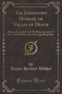 The Johnstown Horror, Or Valley Of Death di James Herbert Walker edito da Forgotten Books