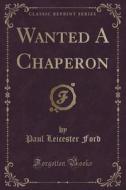 Wanted A Chaperon (classic Reprint) di Paul Leicester Ford edito da Forgotten Books