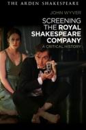 Screening the Royal Shakespeare Company: A Critical History di John Wyver edito da ARDEN SHAKESPEARE
