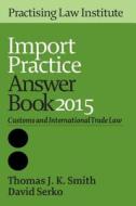 Import Practice Answer Book 2015 di David Serko, Thomas Joseph Kovarcik Smith edito da PRACTISING LAW INST