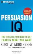 Persuasion IQ: The 10 Skills You Need to Get Exactly What You Want di Kurt W. Mortensen edito da Brilliance Corporation