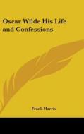Oscar Wilde His Life and Confessions di Frank Harris edito da Kessinger Publishing