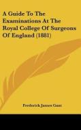 A Guide to the Examinations at the Royal College of Surgeons of England (1881) di Frederick James Gant edito da Kessinger Publishing