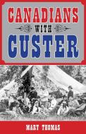 Canadians with Custer di Mary Thomas edito da DUNDURN PR LTD