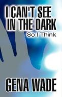 I Can't See In The Dark di Gena Wade edito da America Star Books