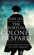 The Unfortunate Colonel Despard di Mike Jay edito da Little, Brown Book Group