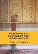 Do-It-Yourself In-Floor Radiant Heat Installation Guide di Charles J. Paschke edito da Createspace