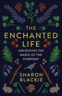 The Enchanted Life: Unlocking the Magic of the Everyday di Sharon Blackie edito da AMBROSIA