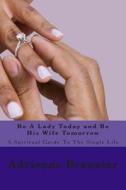 Be a Lady Today and Be His Wife Tomorrow: A Spiritual Guide to the Single Life di Adrienne K. Brewster edito da Createspace