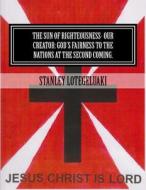 The Sun of Righteousness: Our Creator: God's Fairness to the Nations at the Second Coming di Stanley Ole Lotegeluaki, MR Stanley Ole Lotegeluaki edito da Createspace
