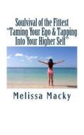 Soulvival of the Fittest: Taming Your Ego & Tapping Into Your Higher Self di MS Melissa Macky edito da Createspace