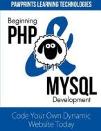 Beginning PHP & MySQL Development: Code Your Own Dynamic Website Today di Pawprints Learning Technologies edito da Createspace