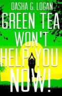 Green Tea Won't Help You Now! di Dasha G. Logan edito da Createspace