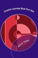Creative Learning Book Part One di Allice C. Jones edito da Createspace