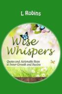 Wise Whispers: Quotes to Live Your Life by (So That You Can Live It Beautifully) di L. M. Robins edito da Createspace