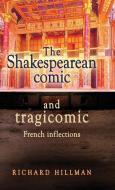 The Shakespearean Comic and Tragicomic: French Inflections di Richard Hillman edito da MANCHESTER UNIV PR