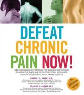 Defeat Chronic Pain Now! di Dr. Charles E. Argoff, Brad Galer edito da Fair Winds Press