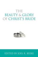 The Beauty and Glory of Christ's Bride di Joel R. Beeke edito da REFORMATION HERITAGE BOOKS