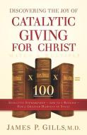 Discovering the Joy of Catalytic Giving - For Christ: Effective Stewardship - 100 to 1 Return for a Greater Harvest of S di James P. Gills edito da CREATION HOUSE