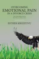 Overcoming Emotional Pain in a Divorce Crisis di Esther Sekiziyivu edito da Christian Faith Publishing, Inc