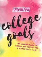 Seventeen: College Goals: An Insider's Guide to Finding and Getting Into a School You'll Love di Editors of Seventeen Magazine edito da WELDON OWEN