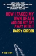 How I Faked My Own Death and Did Not Get Away with It: A Remarkable Story of a Businessman Under Extreme Pressure, Faked His Own Death, and the Extrao di Harry Gordon edito da NEW HOLLAND