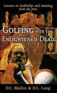 Golfing with the Enlightened Dead - Lessons on leadership and meaning from the pros di David Cruise Malloy, Donald Lyle Lang edito da Pneuma Springs Publishing