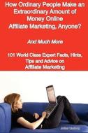 How Ordinary People Make An Extraordinary Amount Of Money Online - Affiliate Marketing, Anyone? - And Much More - 101 World Class Expert Facts, Hints, edito da Emereo Publishing