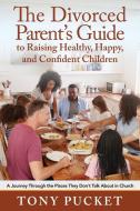 The Divorced Parent's Guide to Raising Healthy, Happy & Confident Children di Tony Pucket edito da Yorkshire Publishing