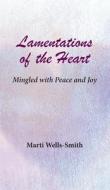 Lamentations of the Heart Mingled with Peace and Joy di Wells-Smith Marti edito da MSI Press