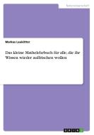 Das Kleine Mathelehrbuch F R Alle, Die Ihr Wissen Wieder Auffrischen Wollen di Markus Laukotter edito da Grin Publishing