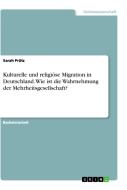 Kulturelle und religiöse Migration in Deutschland. Wie ist die Wahrnehmung der Mehrheitsgesellschaft? di Sarah Prütz edito da GRIN Verlag
